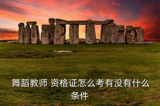  舞蹈教师 资格证怎么考有没有什么条件