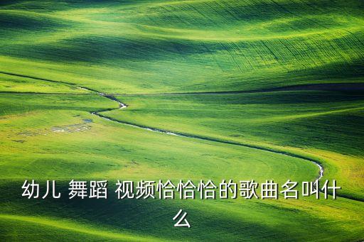 幼儿 舞蹈 视频恰恰恰的歌曲名叫什么
