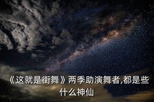 《这就是街舞》两季助演舞者,都是些什么神仙
