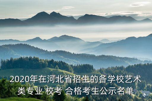 2020年在河北省招生的各学校艺术类专业 校考 合格考生公示名单