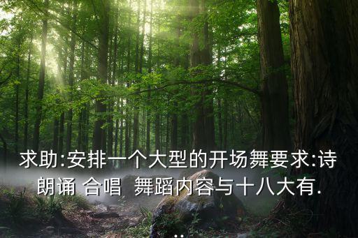 求助:安排一个大型的开场舞要求:诗朗诵 合唱  舞蹈内容与十八大有...