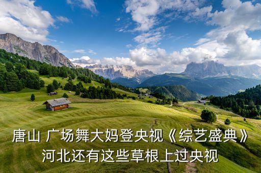 唐山 广场舞大妈登央视《综艺盛典》河北还有这些草根上过央视