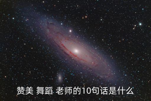 赞美 舞蹈 老师的10句话是什么