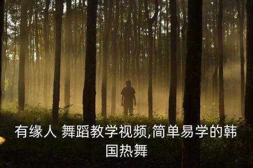 有缘人 舞蹈教学视频,简单易学的韩国热舞