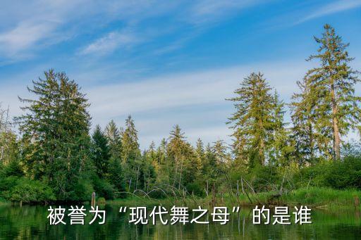 被誉为“现代舞之母”的是谁