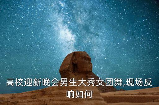 高校迎新晚会男生大秀女团舞,现场反响如何