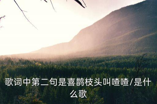 歌词中第二句是喜鹊枝头叫喳喳/是什么歌