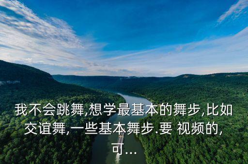 我不会跳舞,想学最基本的舞步,比如交谊舞,一些基本舞步.要 视频的,可...