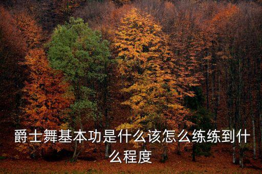  爵士舞基本功是什么该怎么练练到什么程度