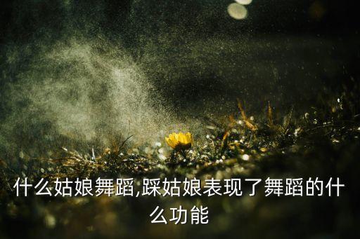 歌词什么姑娘舞蹈,踩姑娘表现了舞蹈的什么功能