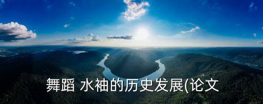 舞蹈 水袖的历史发展(论文