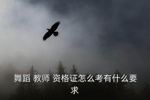  舞蹈 教师 资格证怎么考有什么要求