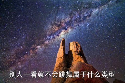 别人一看就不会跳舞属于什么类型