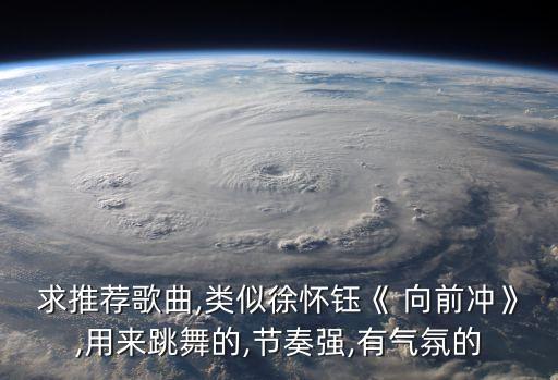 求推荐歌曲,类似徐怀钰《 向前冲》,用来跳舞的,节奏强,有气氛的