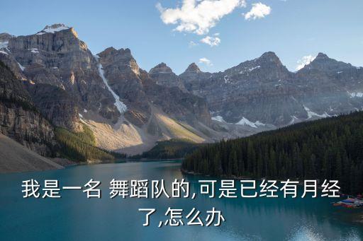 我是一名 舞蹈队的,可是已经有月经了,怎么办