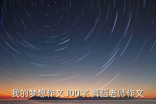 我的梦想作文300字 舞蹈老师作文