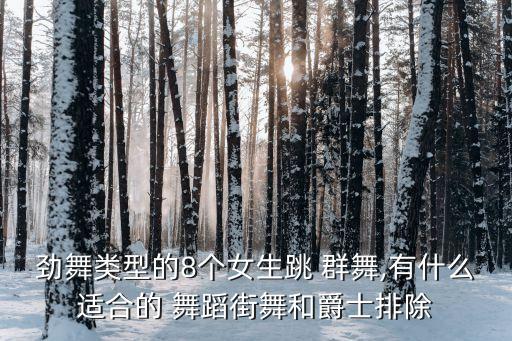 劲舞类型的8个女生跳 群舞,有什么适合的 舞蹈街舞和爵士排除