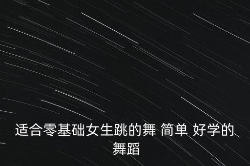 适合零基础女生跳的舞 简单 好学的 舞蹈
