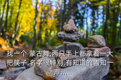 找一个 蒙古舞,两只手上都拿着一大把筷子,名字很特别,有知道的告知一声...
