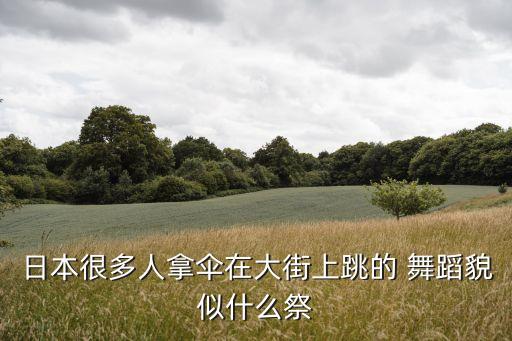 日本很多人拿伞在大街上跳的 舞蹈貌似什么祭