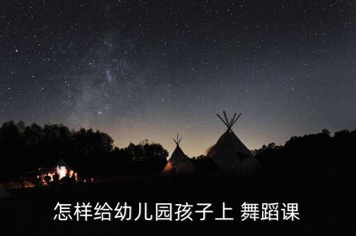 怎样给幼儿园孩子上 舞蹈课
