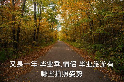 又是一年 毕业季,情侣 毕业旅游有哪些拍照姿势