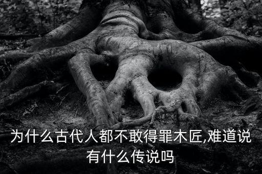 为什么古代人都不敢得罪木匠,难道说有什么传说吗