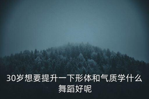 30岁想要提升一下形体和气质学什么 舞蹈好呢