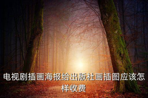 电视剧插画海报给出版社画插图应该怎样收费