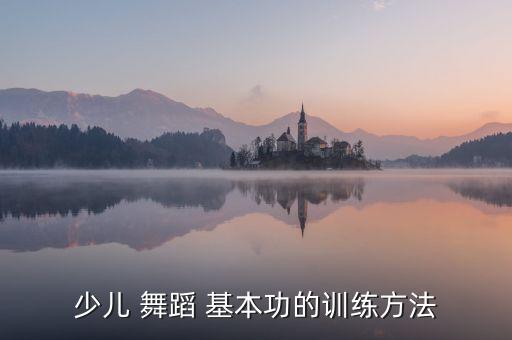 少儿 舞蹈 基本功的训练方法