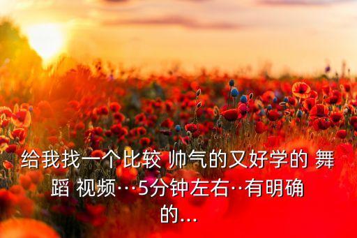给我找一个比较 帅气的又好学的 舞蹈 视频···5分钟左右··有明确的...