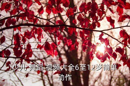 少儿 舞蹈 视频大全6至12岁简单动作