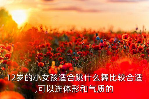 12岁的小女孩适合跳什么舞比较合适,可以连体形和气质的