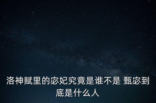 洛神赋里的宓妃究竟是谁不是 甄宓到底是什么人