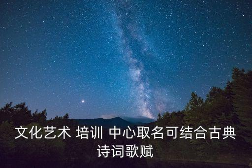 文化艺术 培训 中心取名可结合古典诗词歌赋