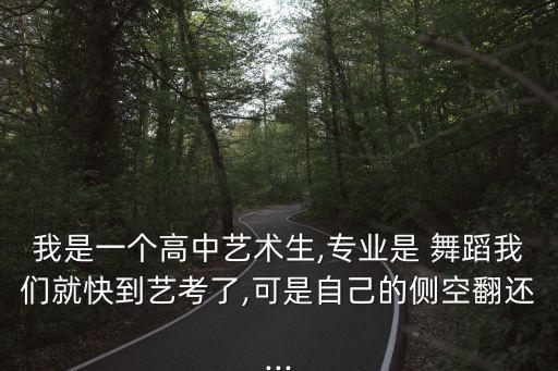 我是一个高中艺术生,专业是 舞蹈我们就快到艺考了,可是自己的侧空翻还...