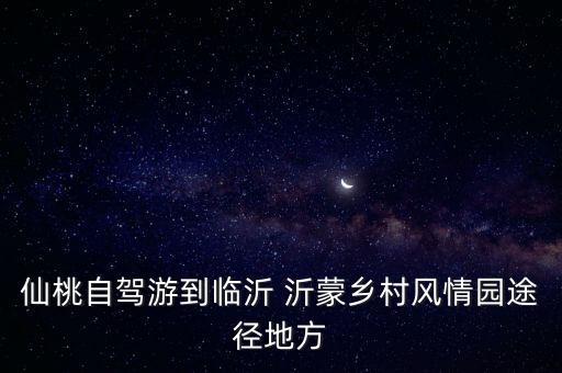 仙桃自驾游到临沂 沂蒙乡村风情园途径地方