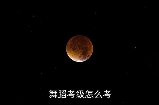  舞蹈考级怎么考