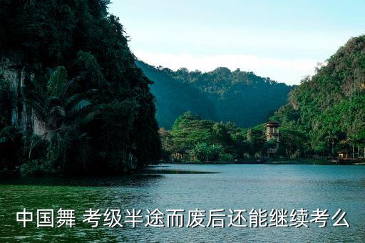 中国舞 考级半途而废后还能继续考么