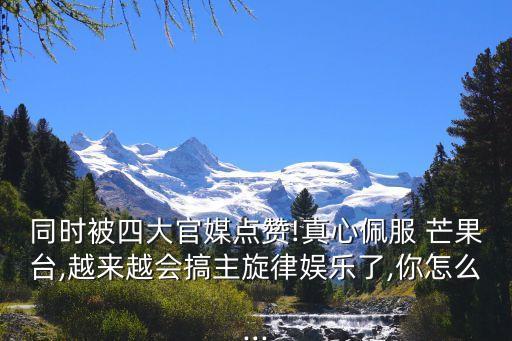 同时被四大官媒点赞!真心佩服 芒果台,越来越会搞主旋律娱乐了,你怎么...