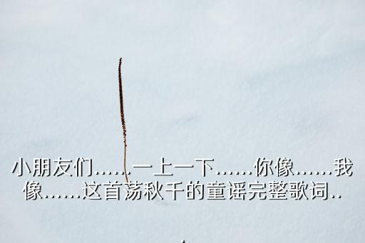 小朋友们……一上一下……你像……我像……这首荡秋千的童谣完整歌词...