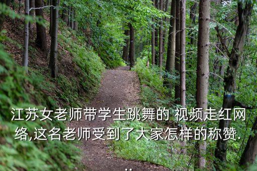 江苏女老师带学生跳舞的 视频走红网络,这名老师受到了大家怎样的称赞...