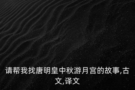 请帮我找唐明皇中秋游月宫的故事,古文,译文