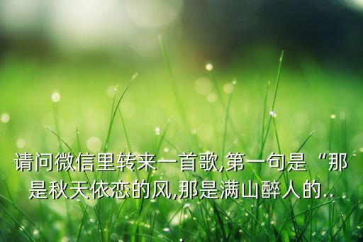 请问微信里转来一首歌,第一句是“那是秋天依恋的风,那是满山醉人的...