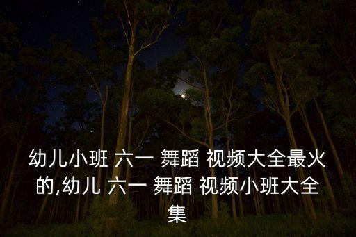 幼儿小班 六一 舞蹈 视频大全最火的,幼儿 六一 舞蹈 视频小班大全集