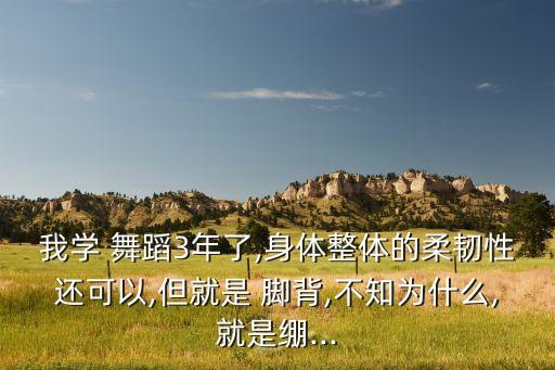 我学 舞蹈3年了,身体整体的柔韧性还可以,但就是 脚背,不知为什么,就是绷...