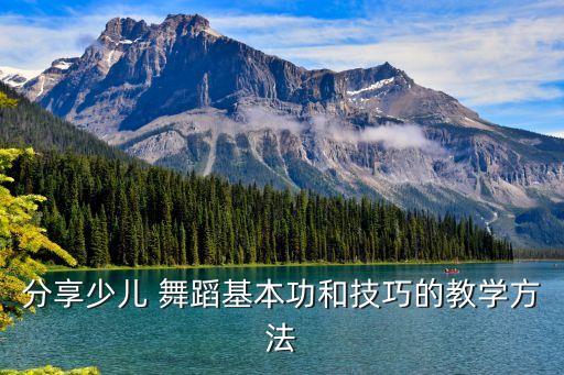 分享少儿 舞蹈基本功和技巧的教学方法