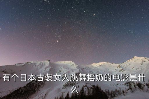 有个日本古装女人跳舞摇奶的电影是什么