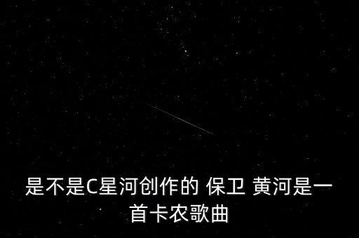 是不是C星河创作的 保卫 黄河是一首卡农歌曲