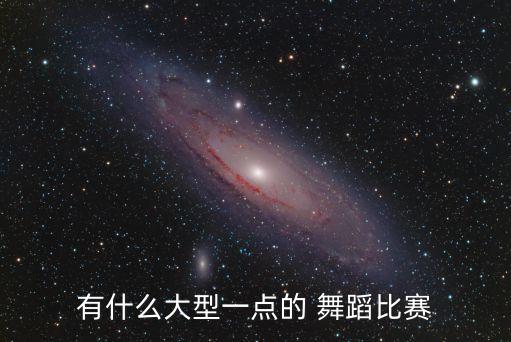 有什么大型一点的 舞蹈比赛